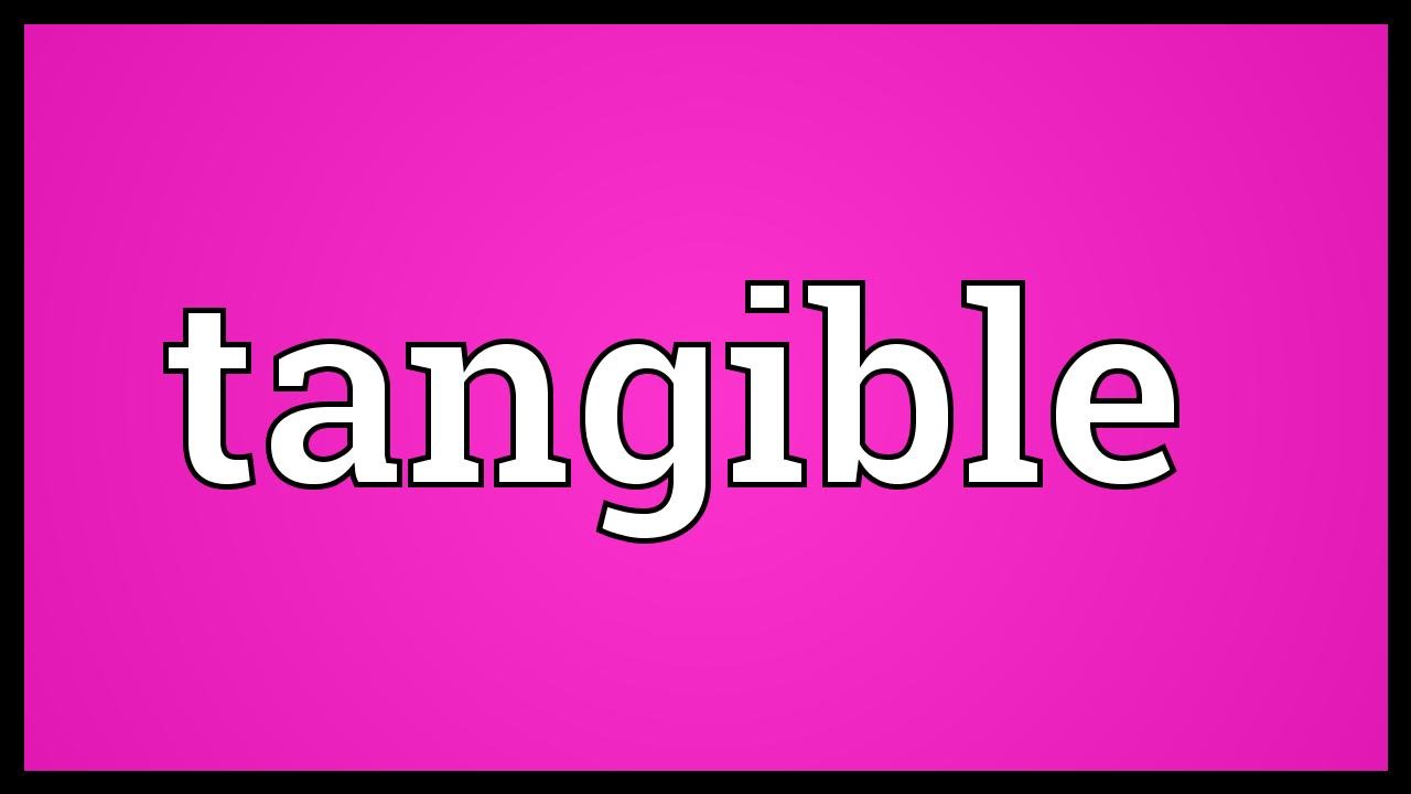 What Does Tangible Mean? Why Is It Important?